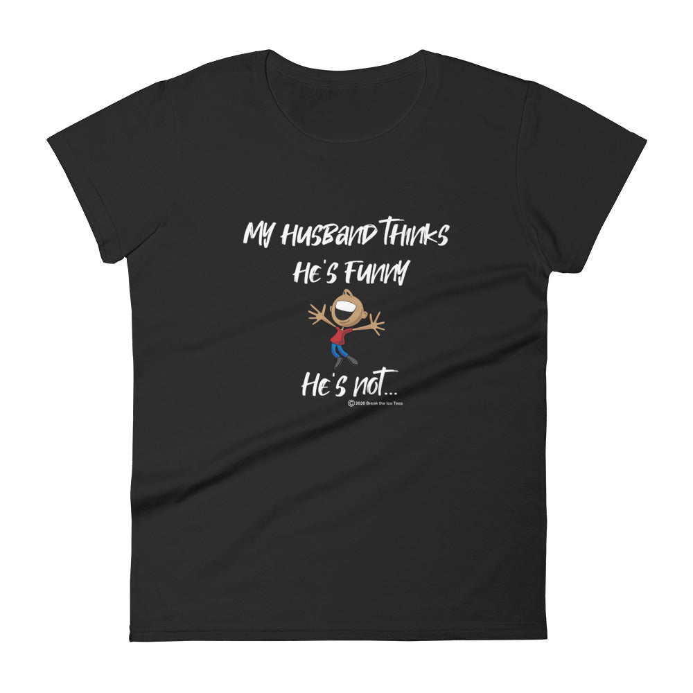 "My husband thinks he's funny.  He's not..."   women's Ice Breaker t-shirt