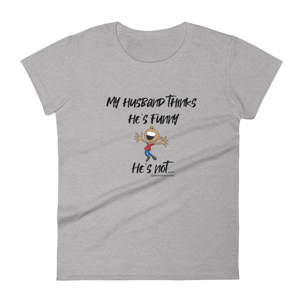 "My husband thinks he's funny.  He's not..."   women's Ice Breaker t-shirt