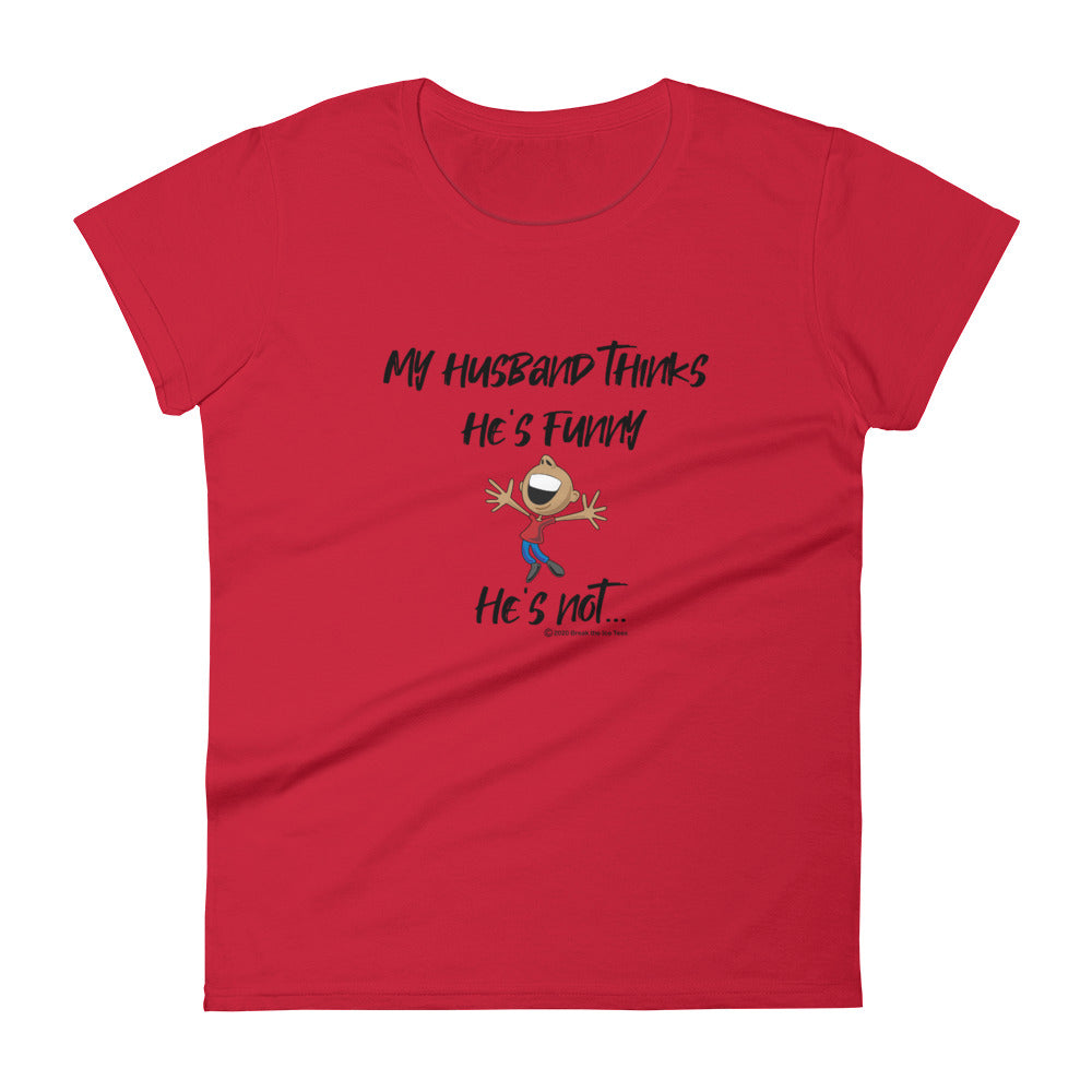 "My husband thinks he's funny.  He's not..."   women's Ice Breaker t-shirt